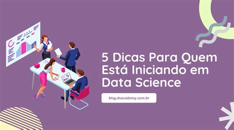 5 Dicas Para Quem Está Iniciando Em Data Science Data Science Academy