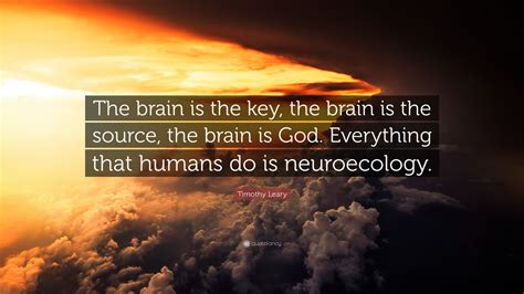 Timothy Leary Quote The Brain Is The Key The Brain Is The Source