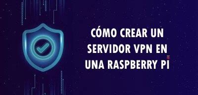 C Mo Crear Un Servidor Vpn En Una Raspberry Pi