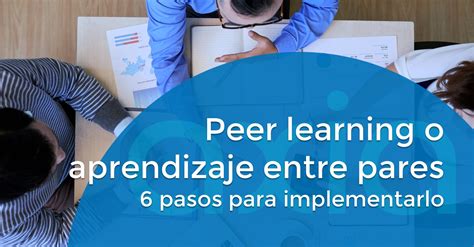 Peer Learning O Aprendizaje Entre Pares 6 Pasos Claves AXIATEAM