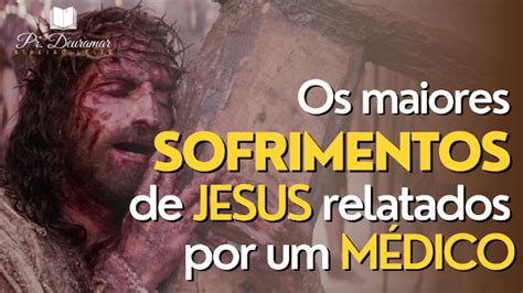 OS MAIORES SOFRIMENTOS DE JESUS RELATADOS POR UM MÉDICO ASSISTA O VÍDEO