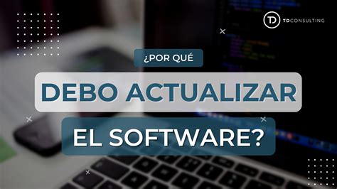 Por Qu Es Tan Importante Actualizar Todo El Software Tdconsulting