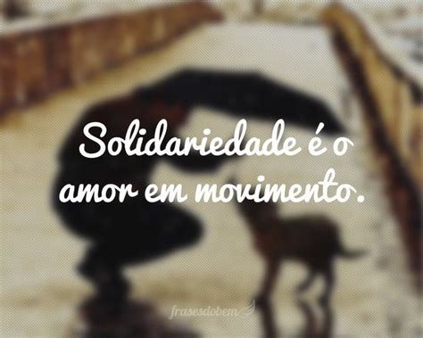 Solidariedade O Amor Em Movimento Frases De Solidariedade