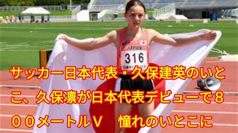 サッカー日本代表久保建英のいとこ久保凛が日本代表デビューで800メートルV 憧れのいとこに一歩近づく YouTube