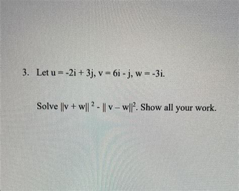 Solved Let U −2i 3j V 6i−j W −3i Solve ∥v W∥2−∥v−w∥2 Show