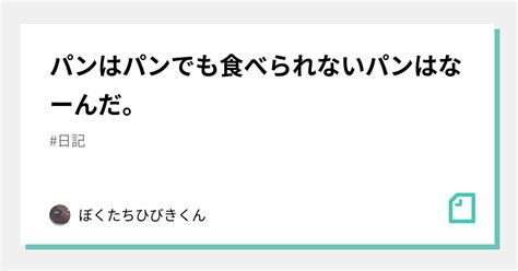 パンはパンでも食べられないパンはなーんだ。 ｜ぼくたちひびきくん