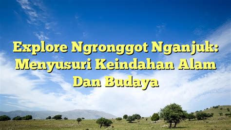 Explore Ngronggot Nganjuk Menyusuri Keindahan Alam Dan Budaya