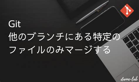 Git 他のブランチ内にある特定のファイルのみマージしたい だんねらぼ