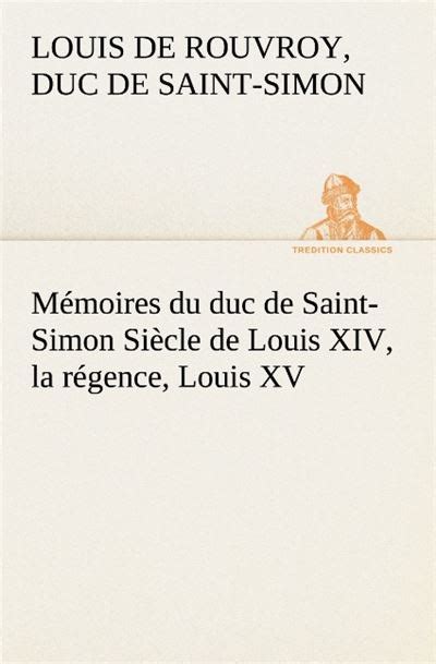 Mémoires du duc de Saint Simon Siècle de Louis XIV la régence Louis