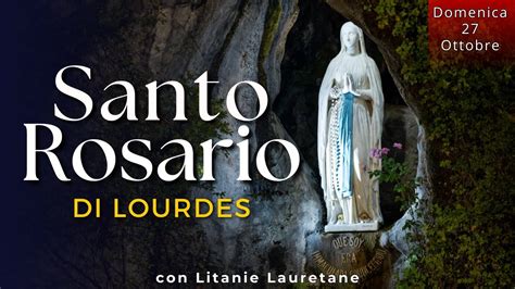 Il Santo Rosario Di Lourdes Di Oggi Domenica Ottobre Misteri