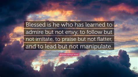 William Arthur Ward Quote Blessed Is He Who Has Learned To Admire But