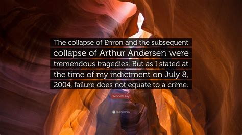 Kenneth Lay Quote: “The collapse of Enron and the subsequent collapse ...