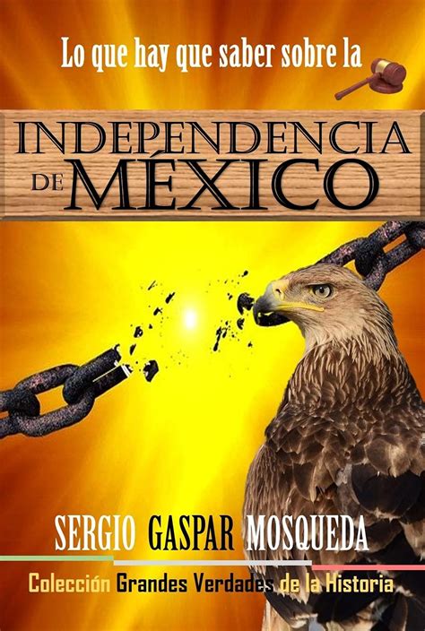 Lo Que Hay Que Saber Sobre La Independencia De México Colección Grandes Verdades De La Historia