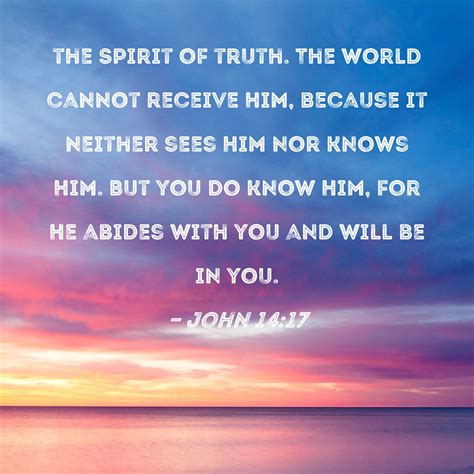 John 14:17 the Spirit of truth. The world cannot receive Him, because