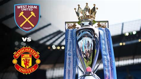 Premier League West Ham Vs Manchester United Live Stream Preview And