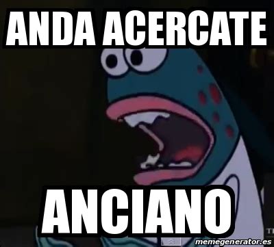 Meme Personalizado Anda Acercate Anciano 17026406