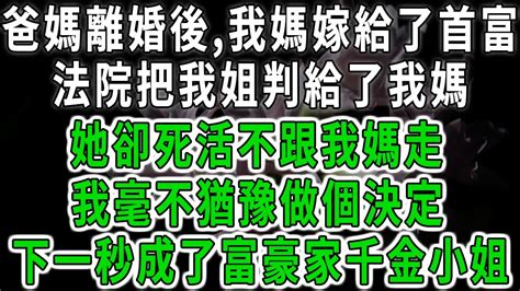 爸媽離婚後我媽嫁給了首富，法院把我姐判給了我媽，她卻死活不跟我媽走，我毫不猶豫做個決定，下一秒成了富豪家千金小姐中老年心語 深夜讀書