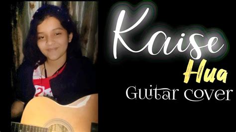 Kaise Hua Guitar Cover Kabir Singh Sinchita Adhikary Youtube