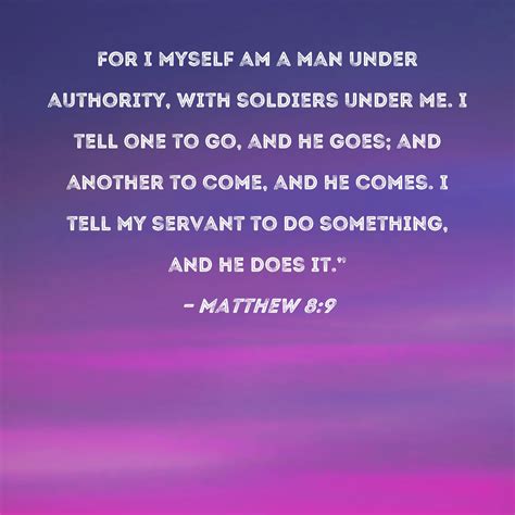 Matthew 8:9 For I myself am a man under authority, with soldiers under