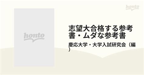 志望大合格する参考書・ムダな参考書 評判だけで選ぶと損をするぞ！の通販慶応大学・大学入試研究会 紙の本：honto本の通販ストア