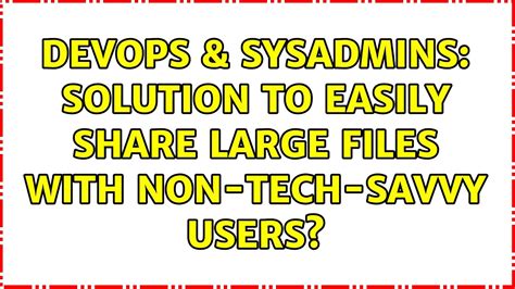 Devops Sysadmins Solution To Easily Share Large Files With Non Tech