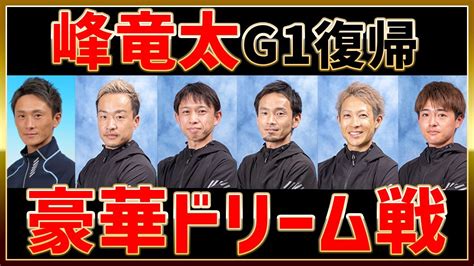 峰竜太g1復帰！豪華ドリーム戦①峰竜太②山口剛 毒島誠④馬場貴也⑤深谷知博⑥羽野直也｜ボートレース若松全日本覇者決定戦70周年20231