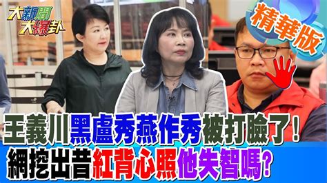 王義川黑盧秀燕作秀被打臉了網挖出昔紅背心照他失憶嗎【大新聞大爆卦】精華版4 20240725 大新聞大爆卦hotnewstalk