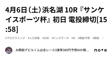 4月6日（土）浜名湖 10r 『サンケイスポーツ杯』 初日 電投締切[15 58]｜ai競艇デビルくん 全レース3連単380円予想 Aiの機械学習で驚異の的中率＆回収率 フォロバ100