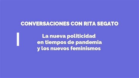 Conversaciones Con Rita Segato La Nueva Politicidad En Tiempos De