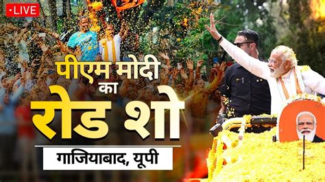 Pm Modi Ghaziabad Road Show Live Lok Sabha Elections 2024 Uttar Pradesh Bjp Aadhan Live