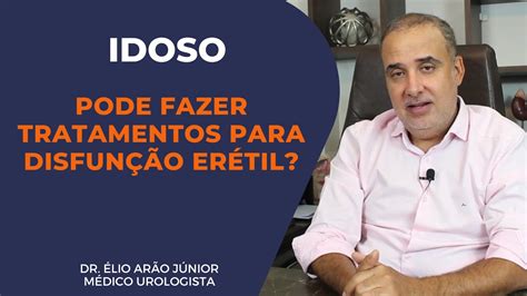 DISFUNÇÃO ERÉTIL IDOSOS PODEM FAZER TRATAMENTO Dr Élio Arão