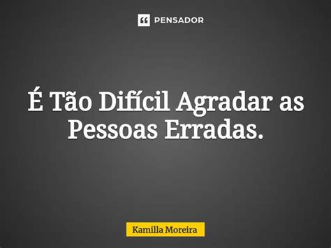 ⁠É Tão Difícil Agradar As Pessoas Kamilla Moreira Pensador