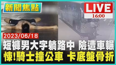 【1600新聞焦點】短褲男大字躺路中 險遭車輾 悚騎士撞公車 卡底盤骨折live Youtube