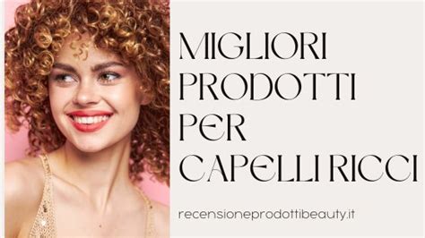 Migliori Prodotti Per Capelli Ricci Recensione Prodotti Beauty