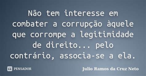 Não Tem Interesse Em Combater A Julio Ramos Da Cruz Neto Pensador