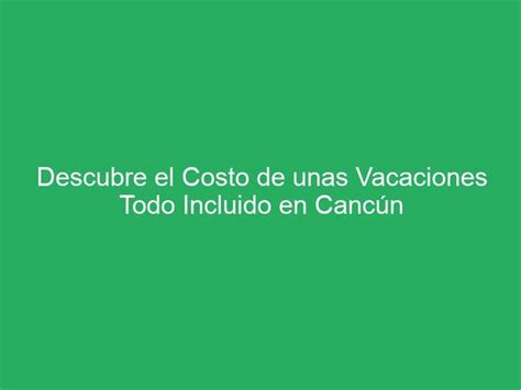 Descubre El Costo De Unas Vacaciones Todo Incluido En Canc N