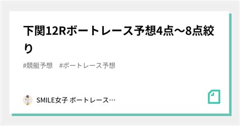 ️下関12r ️ボートレース予想☺️4点～8点絞り☺️｜拳1点予想【競艇予想】｜note