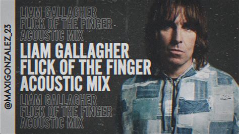 Liam Gallagher Flick Of The Finger Acoustic Mix Youtube