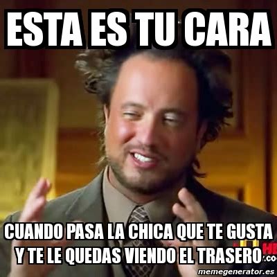 Meme Ancient Aliens Esta Es Tu Cara Cuando Pasa La Chica Que Te Gusta