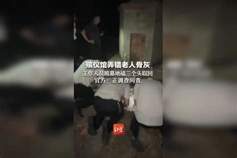 殡仪馆弄错老人骨灰，工作人员跪墓地磕三个头取回 ，官方：正调查问责。