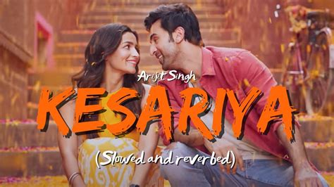 Kesariya Slowed And Reverbed Arijit Singh Ranbir Kapoor Alia Bhatt