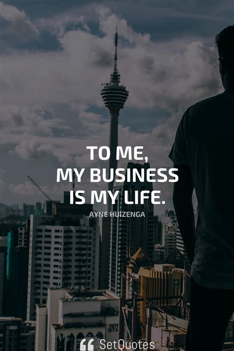 To me, my business is my life. - Wayne Huizenga | Business quotes