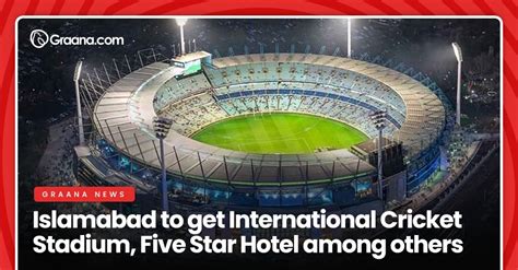 Islamabad to get International Cricket Stadium, Five Star Hotel among others | Graana.com