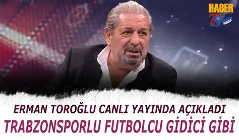 Erman Toroğlu ndan Dikkat Çeken Sözler Trabzonsporlu Futbolcu Gidici