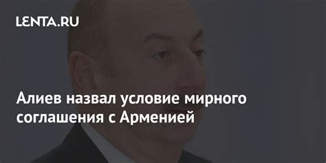 Алиев назвал условие мирного соглашения с Арменией Закавказье Бывший