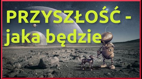 MOJE PRZEWIDYWANIA NA TEMAT PRZYSZŁOŚCI jak będziemy żyć możliwości