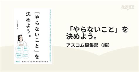 「やらないこと」を決めよう。 「やらなくていいこと」をハッキリさせて「自分の人生」をもっと大切にする！の通販 アスコム編集部 紙の本