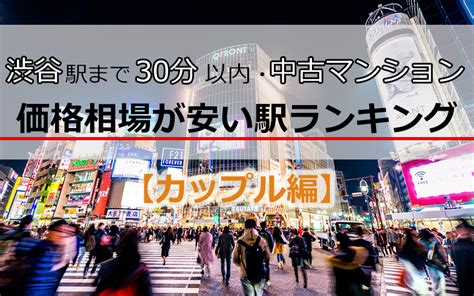 【カップル編】渋谷駅まで30分以内・中古マンション価格相場が安い駅ランキング ｜ ガジェット通信 Getnews