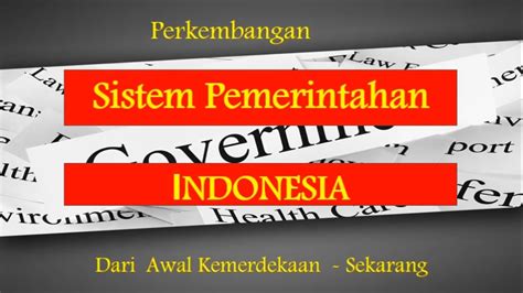 Perkembangan Sistem Pemerintahan Indonesia Dari Awal Kemerdekaan Hingga