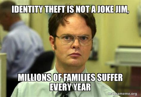 Identity Theft Is Not A Joke Jim Millions Of Families Suffer Every Year Schrute Facts Dwight